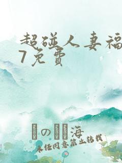 超碰人妻福利97免费 超碰人妻福利97免费