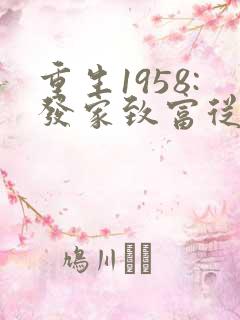 重生1958:发家致富从南锣鼓巷开始完整阅读 重生1958:发家致富从南锣鼓巷开始完整阅读