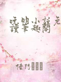 晚明小说免费阅读笔趣阁 晚明小说免费阅读笔趣阁