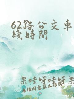 62路公交车路线时间