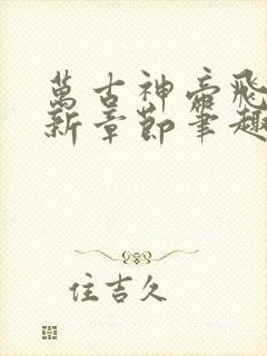 万古神帝飞天最新章节笔趣阁 万古神帝飞天最新章节笔趣阁