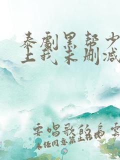 泰剧黑帮少爷爱上我未删减