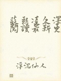 苏熙凌久泽免费阅读最新更新 苏熙凌久泽免费阅读最新更新
