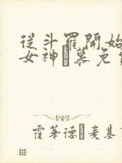 从斗罗开始俘获女神鞪慕免费阅读小说