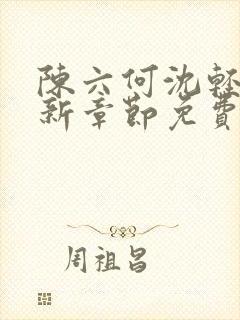陈六何沈轻舞最新章节免费阅读无弹