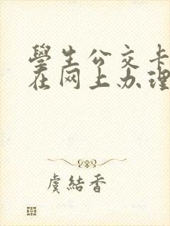 学生公交卡可以在网上办理吗