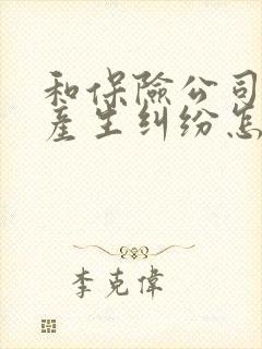 和保险公司理赔产生纠纷怎么处理