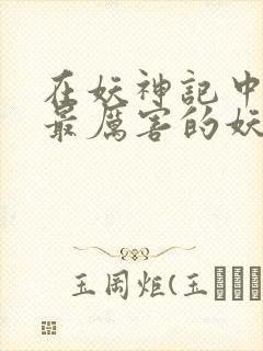 在妖神记中十大最厉害的妖灵