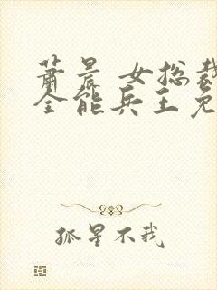 萧晨 女总裁的全能兵王免费