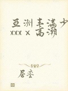 亚洲丰满少妇xxxxⅹ高潮