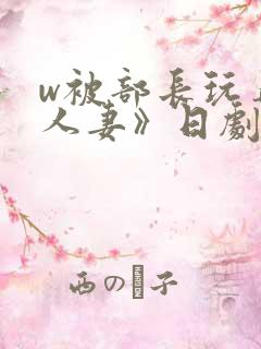 w被部长玩弄的人妻》日剧