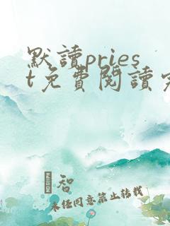 默读priest免费阅读完整版小说 默读priest免费阅读完整版小说