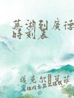 芜湖到广德火车时刻表