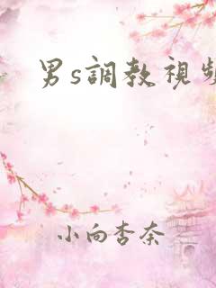 男s调教视频 男s调教视频