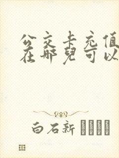 公交卡充值附近在哪儿可以充?