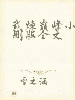 武炼巅峰小说未删版全文 武炼巅峰小说未删版全文