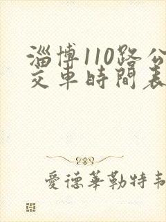 淄博110路公交车时间表 淄博110路公交车时间表