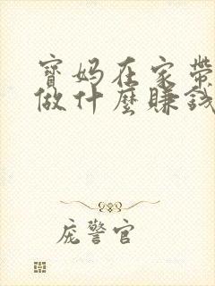 宝妈在家带娃能做什么赚钱