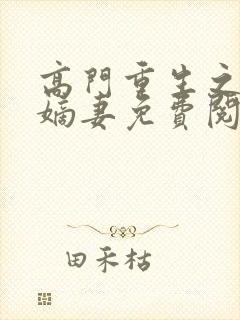 高门重生之腹黑嫡妻免费阅读全文 高门重生之腹黑嫡妻免费阅读全文