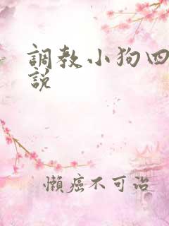 调教小狗四爱小说