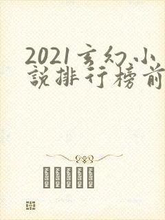 2021玄幻小说排行榜前十名完结