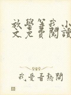 放学等我小说全文免费阅读无弹窗 放学等我小说全文免费阅读无弹窗