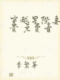 穿越星际妻荣夫贵 免费看 穿越星际妻荣夫贵 免费看