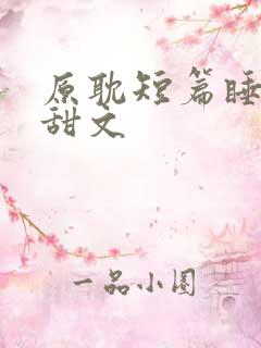 原耽短篇睡前小甜文