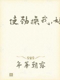 使劲操我,好爽 使劲操我,好爽