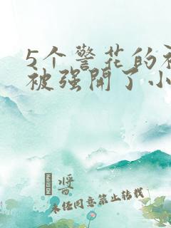 5个警花的初苞被强开了小说