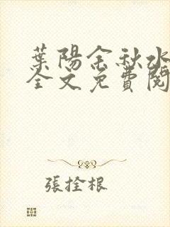 叶阳余秋水官路全文免费阅读 叶阳余秋水官路全文免费阅读