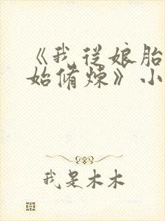 《我从娘胎就开始修炼》小说