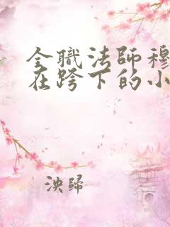 全职法师穆宁雪在跨下的小说