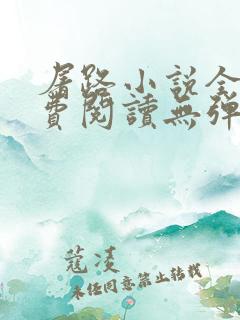 屠路小说全文免费阅读无弹窗 屠路小说全文免费阅读无弹窗
