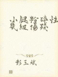 小腿粉碎性骨折几级伤残