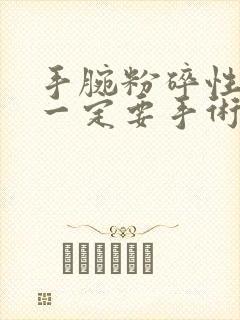 手腕粉碎性骨折一定要手术吗