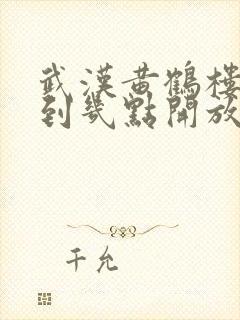 武汉黄鹤楼几点到几点开放