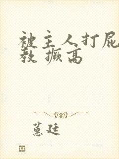 被主人打屁股调教 撅高