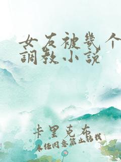 女友被几个老头调教小说 女友被几个老头调教小说