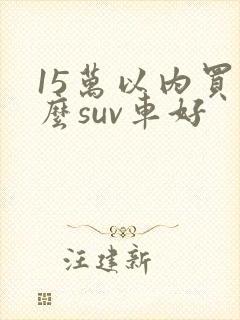 15万以内买什么suv车好
