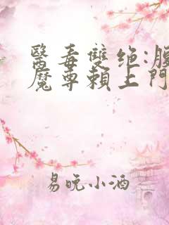 医毒双绝:腹黑魔尊赖上门免费阅读