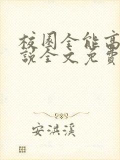 校园全能高手小说全文免费阅读 校园全能高手小说全文免费阅读