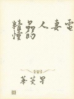 精品人妻电影你懂的
