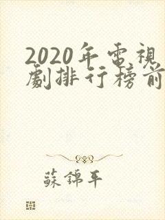 2020年电视剧排行榜前十名