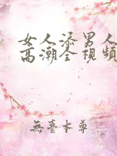女人添男人下部高潮全视频