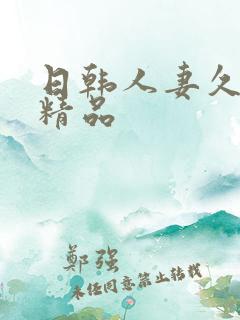日韩人妻久久久精品