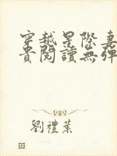 穿越星际妻荣夫贵阅读无弹窗