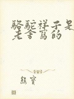 骆驼祥子是不是老舍写的 骆驼祥子是不是老舍写的