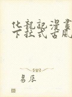 化龙记漫画免费下拉式古风漫画网 化龙记漫画免费下拉式古风漫画网