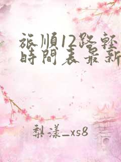 旅顺12路轻轨时间表最新